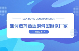 如何选择合适的双能X射线骨密度仪厂家?